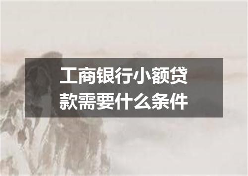 工商银行小额贷款需要什么条件