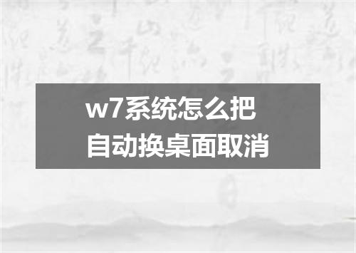w7系统怎么把自动换桌面取消