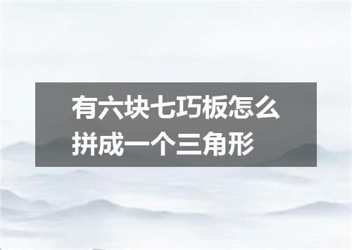 有六块七巧板怎么拼成一个三角形
