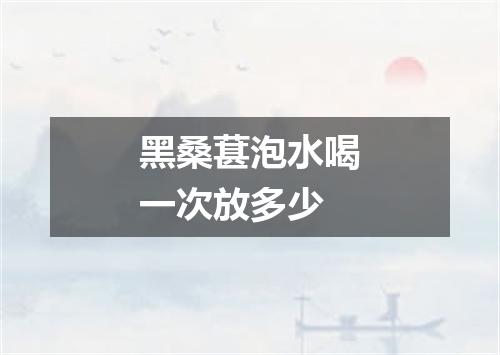 黑桑葚泡水喝一次放多少