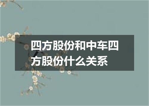 四方股份和中车四方股份什么关系