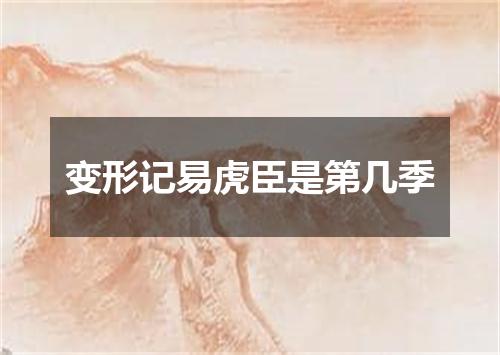 变形记易虎臣是第几季