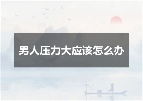 男人压力大应该怎么办