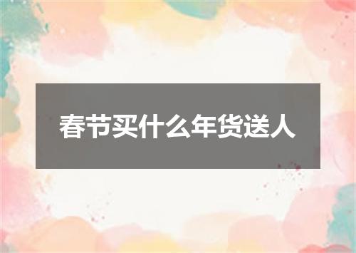春节买什么年货送人