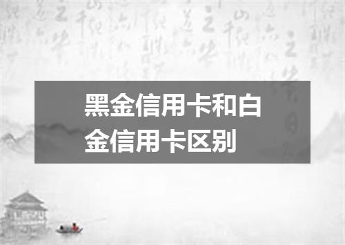黑金信用卡和白金信用卡区别
