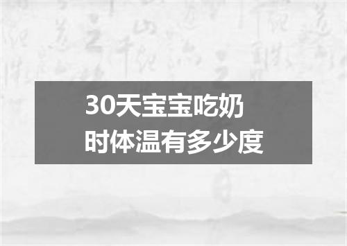 30天宝宝吃奶时体温有多少度