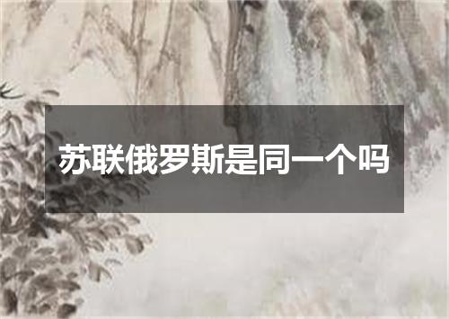 苏联俄罗斯是同一个吗