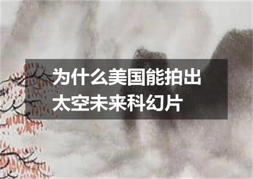 为什么美国能拍出太空未来科幻片