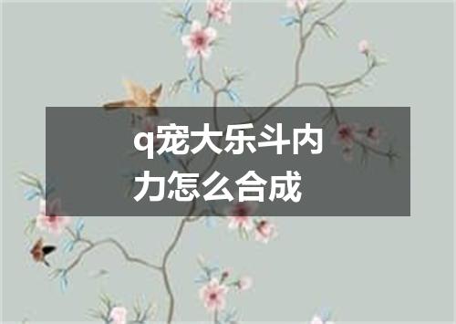 q宠大乐斗内力怎么合成