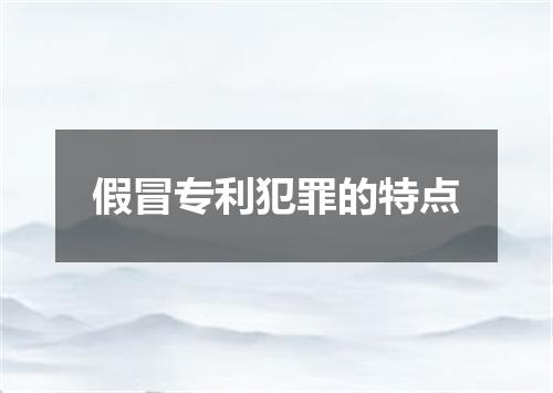 假冒专利犯罪的特点