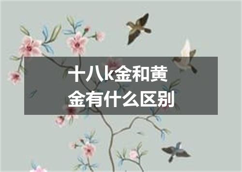 十八k金和黄金有什么区别