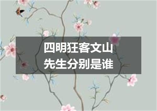 四明狂客文山先生分别是谁