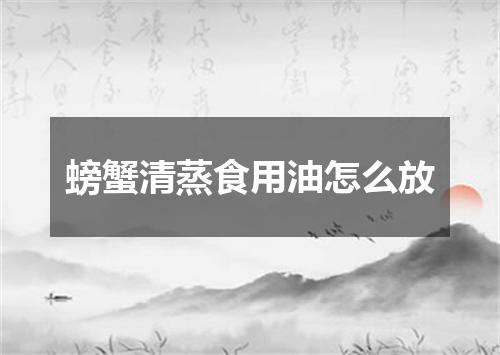 螃蟹清蒸食用油怎么放