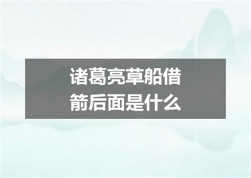 诸葛亮草船借箭后面是什么