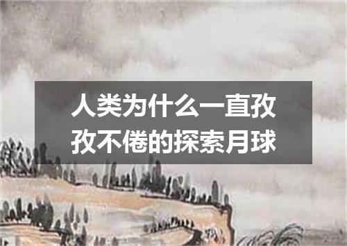 人类为什么一直孜孜不倦的探索月球