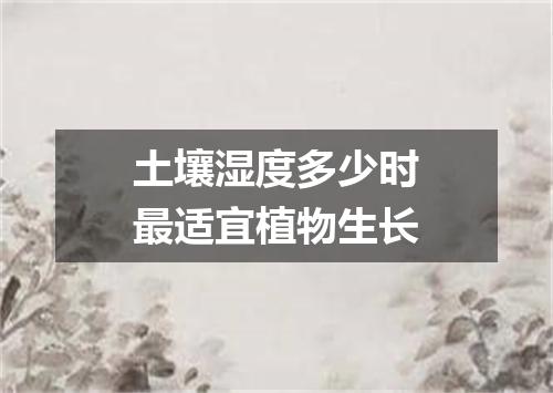 土壤湿度多少时最适宜植物生长