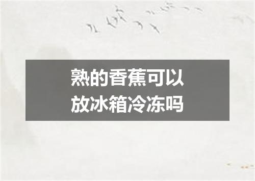 熟的香蕉可以放冰箱冷冻吗