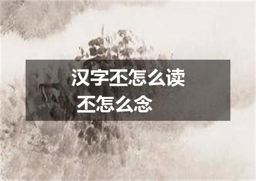 汉字丕怎么读 丕怎么念