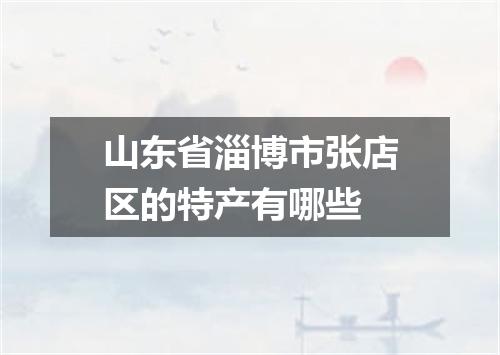 山东省淄博市张店区的特产有哪些