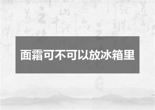 面霜可不可以放冰箱里