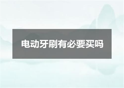 电动牙刷有必要买吗