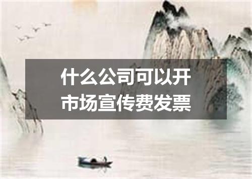 什么公司可以开市场宣传费发票