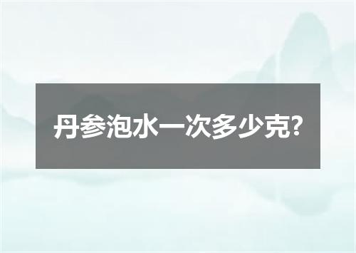 丹参泡水一次多少克?