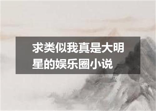 求类似我真是大明星的娱乐圈小说