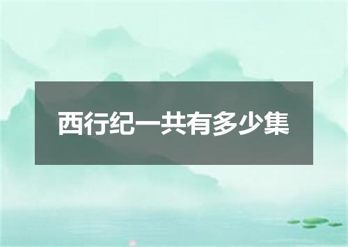 西行纪一共有多少集