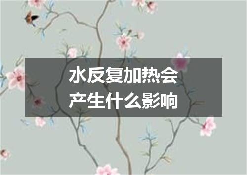 水反复加热会产生什么影响