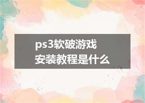ps3软破游戏安装教程是什么