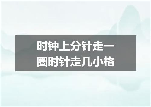时钟上分针走一圈时针走几小格