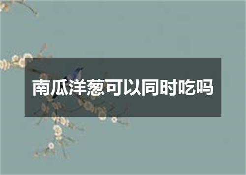 南瓜洋葱可以同时吃吗