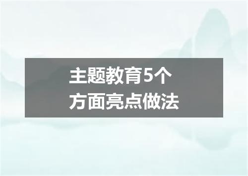 主题教育5个方面亮点做法