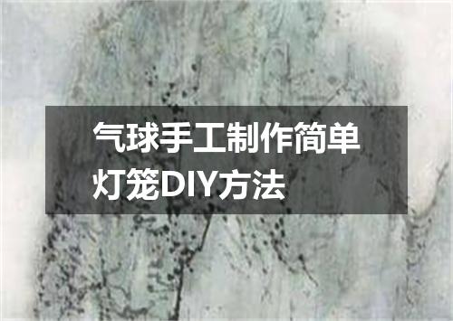 气球手工制作简单灯笼DIY方法