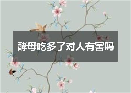 酵母吃多了对人有害吗