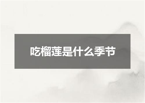 吃榴莲是什么季节