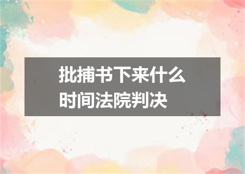 批捕书下来什么时间法院判决