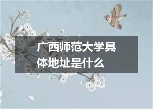 广西师范大学具体地址是什么