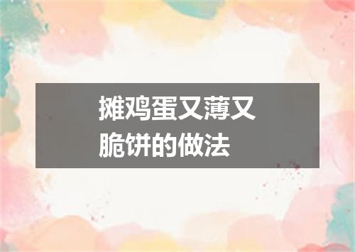 摊鸡蛋又薄又脆饼的做法