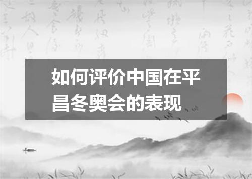如何评价中国在平昌冬奥会的表现
