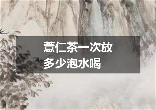 薏仁茶一次放多少泡水喝