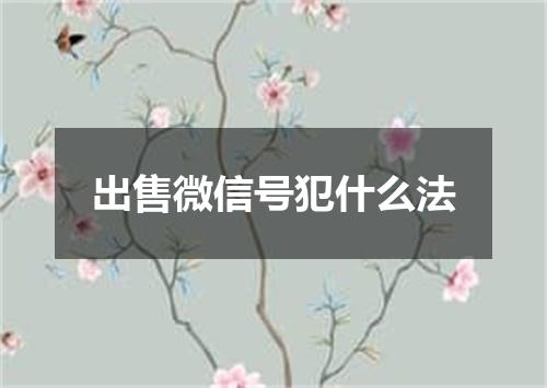 出售微信号犯什么法