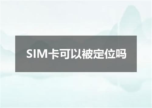 SIM卡可以被定位吗