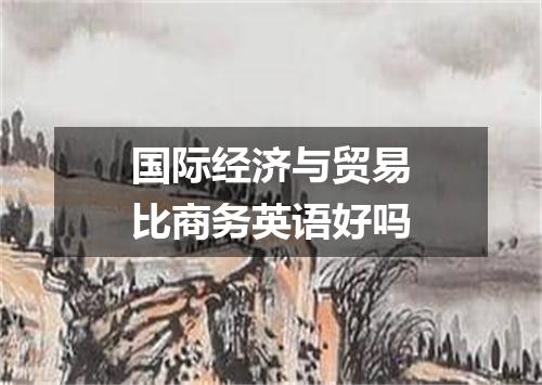 国际经济与贸易比商务英语好吗