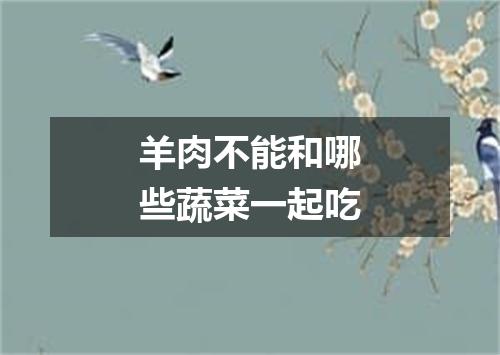 羊肉不能和哪些蔬菜一起吃