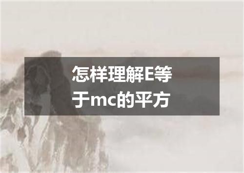 怎样理解E等于mc的平方