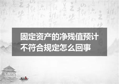 固定资产的净残值预计不符合规定怎么回事