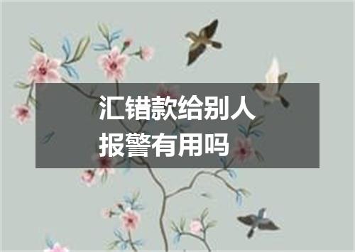 汇错款给别人报警有用吗