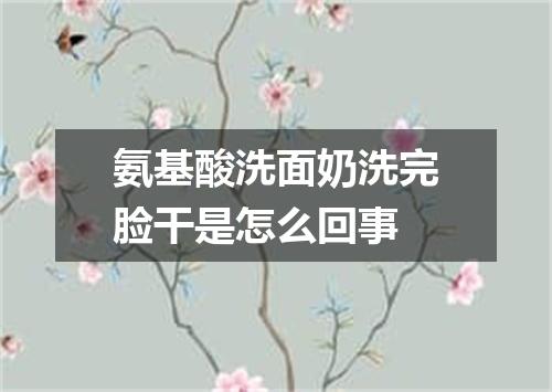 氨基酸洗面奶洗完脸干是怎么回事